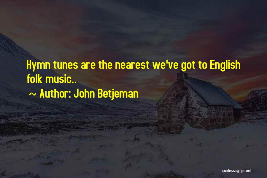 John Betjeman Quotes: Hymn Tunes Are The Nearest We've Got To English Folk Music..