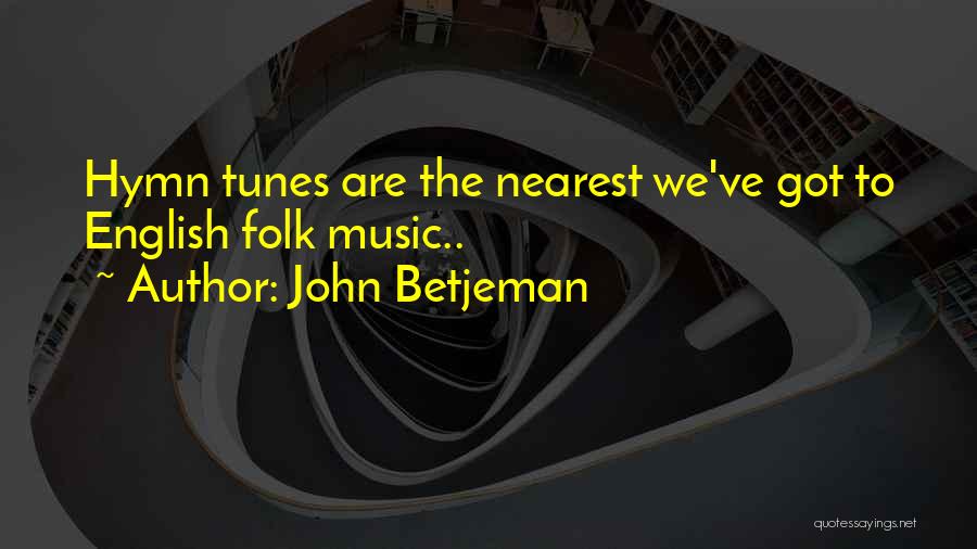 John Betjeman Quotes: Hymn Tunes Are The Nearest We've Got To English Folk Music..