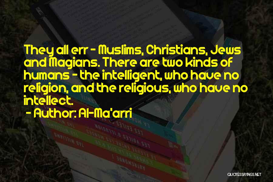 Al-Ma'arri Quotes: They All Err - Muslims, Christians, Jews And Magians. There Are Two Kinds Of Humans - The Intelligent, Who Have