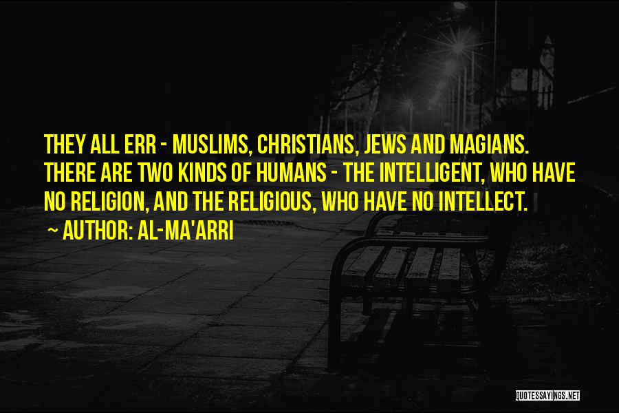 Al-Ma'arri Quotes: They All Err - Muslims, Christians, Jews And Magians. There Are Two Kinds Of Humans - The Intelligent, Who Have