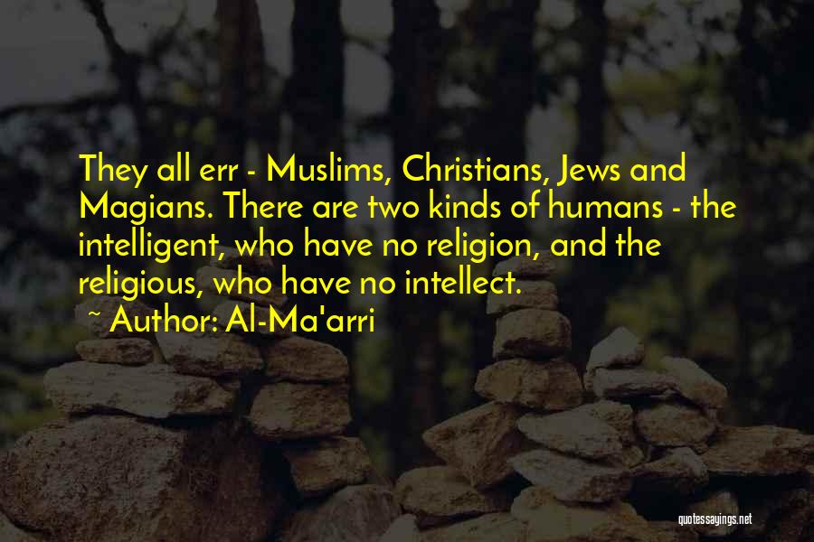 Al-Ma'arri Quotes: They All Err - Muslims, Christians, Jews And Magians. There Are Two Kinds Of Humans - The Intelligent, Who Have