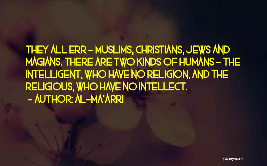 Al-Ma'arri Quotes: They All Err - Muslims, Christians, Jews And Magians. There Are Two Kinds Of Humans - The Intelligent, Who Have