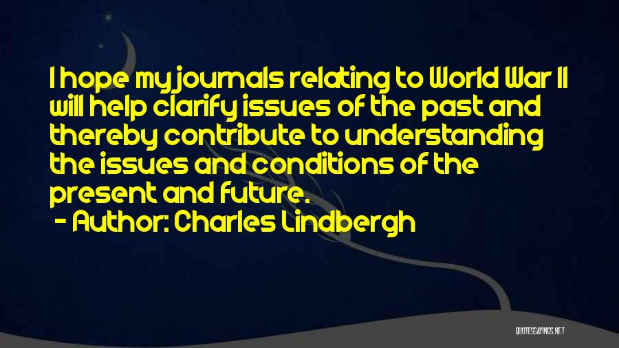 Charles Lindbergh Quotes: I Hope My Journals Relating To World War Ii Will Help Clarify Issues Of The Past And Thereby Contribute To