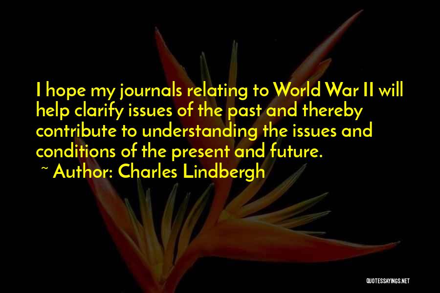Charles Lindbergh Quotes: I Hope My Journals Relating To World War Ii Will Help Clarify Issues Of The Past And Thereby Contribute To