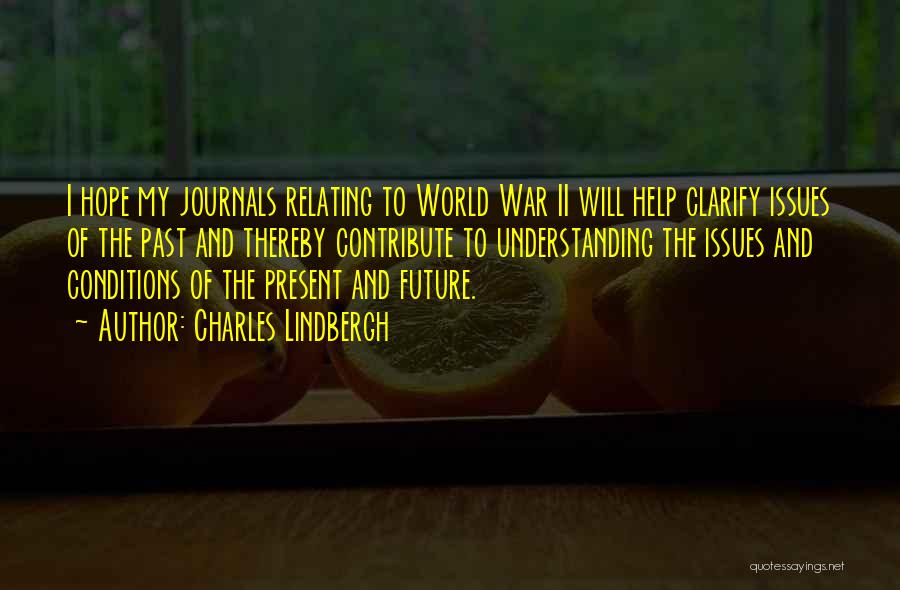 Charles Lindbergh Quotes: I Hope My Journals Relating To World War Ii Will Help Clarify Issues Of The Past And Thereby Contribute To
