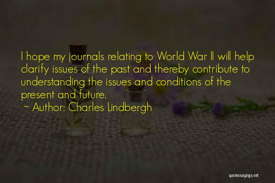 Charles Lindbergh Quotes: I Hope My Journals Relating To World War Ii Will Help Clarify Issues Of The Past And Thereby Contribute To
