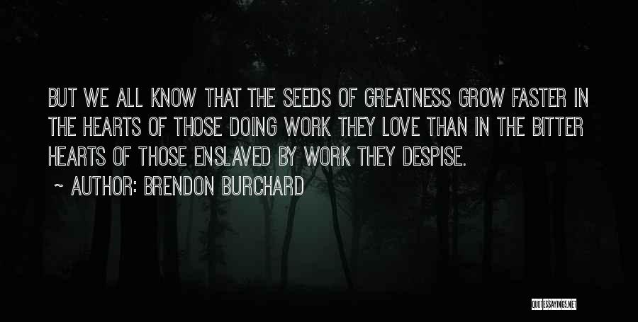 Brendon Burchard Quotes: But We All Know That The Seeds Of Greatness Grow Faster In The Hearts Of Those Doing Work They Love