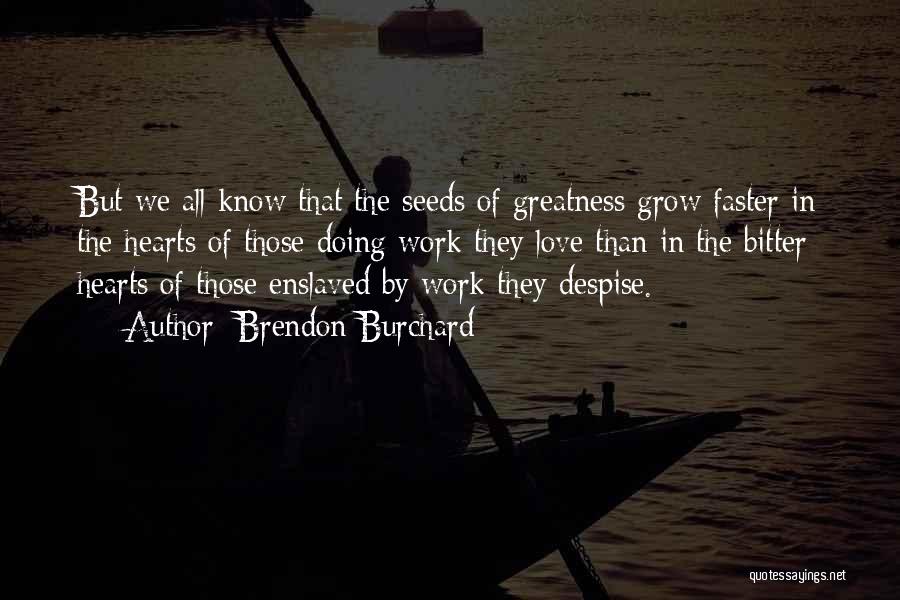 Brendon Burchard Quotes: But We All Know That The Seeds Of Greatness Grow Faster In The Hearts Of Those Doing Work They Love