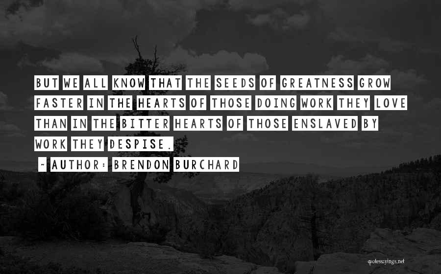 Brendon Burchard Quotes: But We All Know That The Seeds Of Greatness Grow Faster In The Hearts Of Those Doing Work They Love