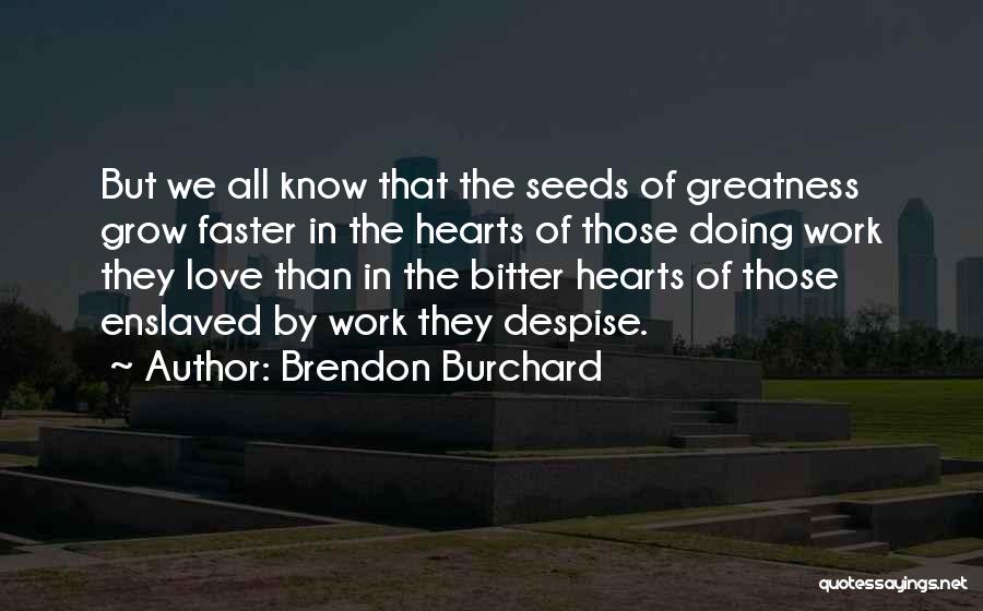Brendon Burchard Quotes: But We All Know That The Seeds Of Greatness Grow Faster In The Hearts Of Those Doing Work They Love