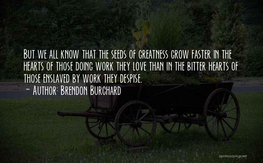 Brendon Burchard Quotes: But We All Know That The Seeds Of Greatness Grow Faster In The Hearts Of Those Doing Work They Love