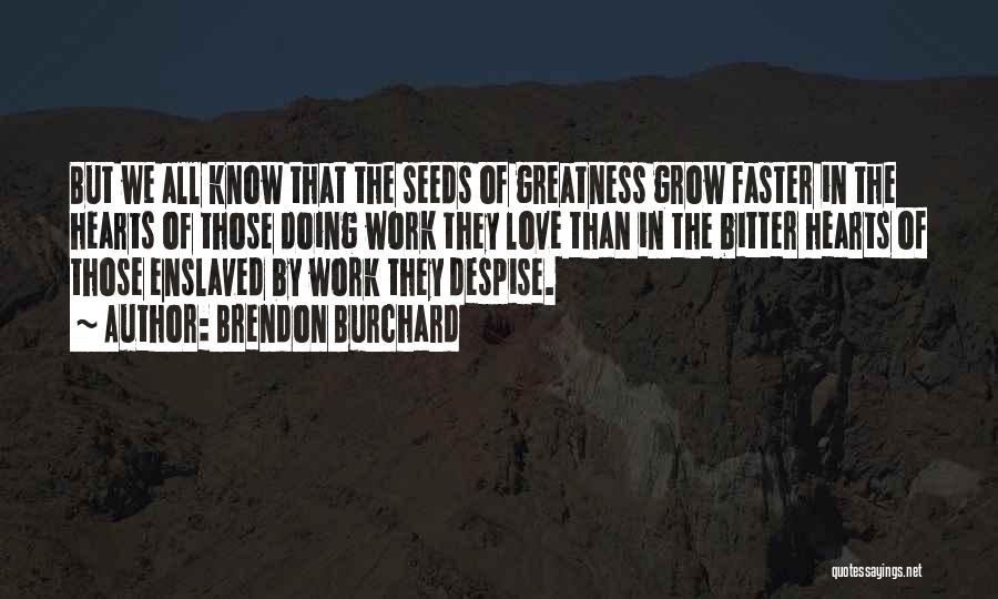 Brendon Burchard Quotes: But We All Know That The Seeds Of Greatness Grow Faster In The Hearts Of Those Doing Work They Love