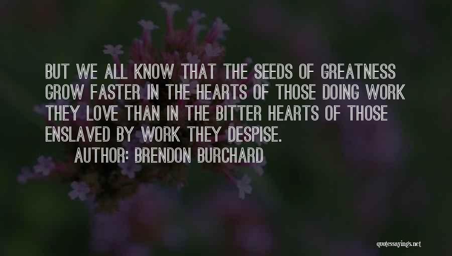 Brendon Burchard Quotes: But We All Know That The Seeds Of Greatness Grow Faster In The Hearts Of Those Doing Work They Love