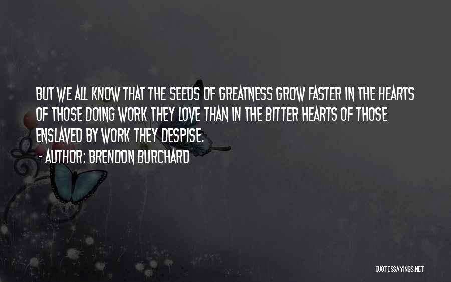 Brendon Burchard Quotes: But We All Know That The Seeds Of Greatness Grow Faster In The Hearts Of Those Doing Work They Love