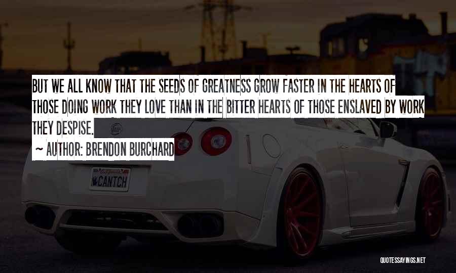 Brendon Burchard Quotes: But We All Know That The Seeds Of Greatness Grow Faster In The Hearts Of Those Doing Work They Love