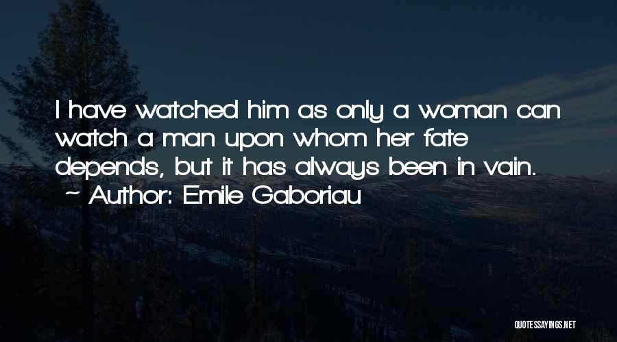 Emile Gaboriau Quotes: I Have Watched Him As Only A Woman Can Watch A Man Upon Whom Her Fate Depends, But It Has
