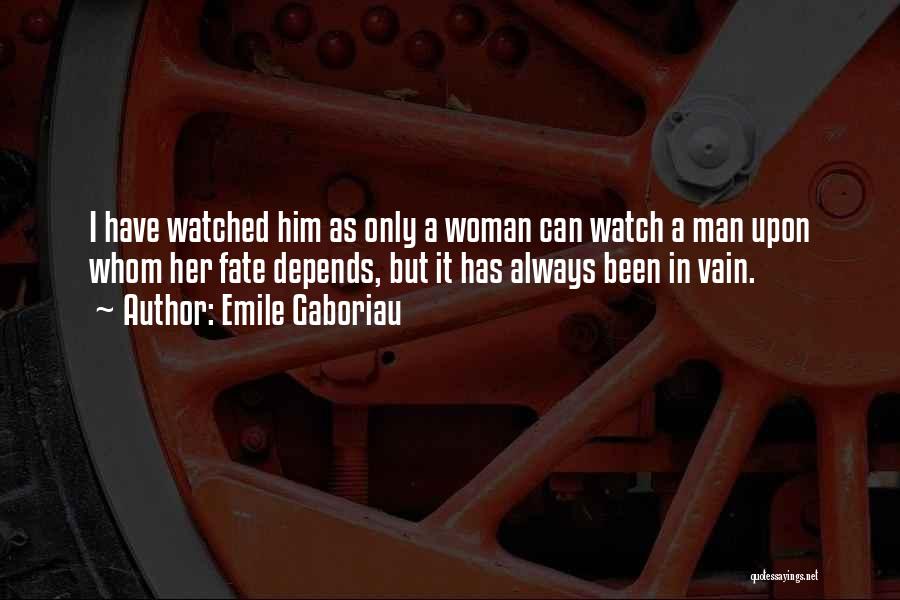 Emile Gaboriau Quotes: I Have Watched Him As Only A Woman Can Watch A Man Upon Whom Her Fate Depends, But It Has