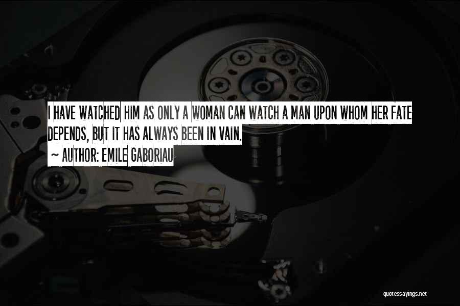 Emile Gaboriau Quotes: I Have Watched Him As Only A Woman Can Watch A Man Upon Whom Her Fate Depends, But It Has