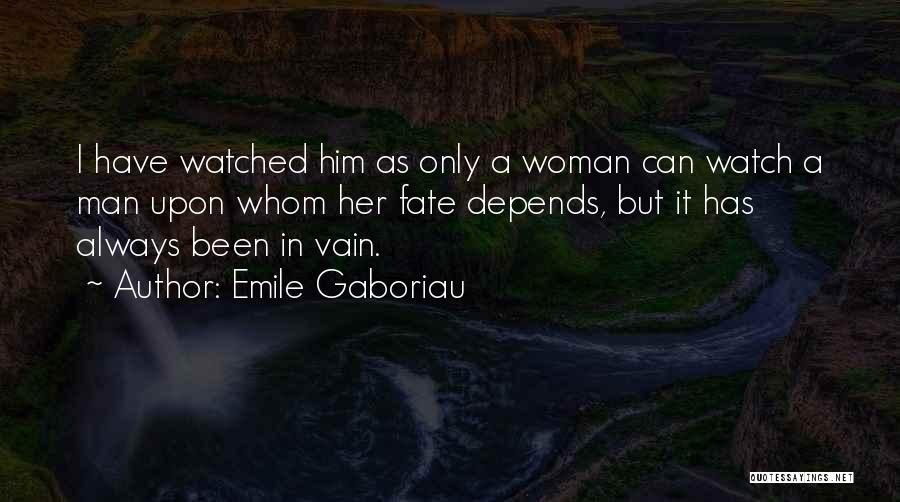 Emile Gaboriau Quotes: I Have Watched Him As Only A Woman Can Watch A Man Upon Whom Her Fate Depends, But It Has