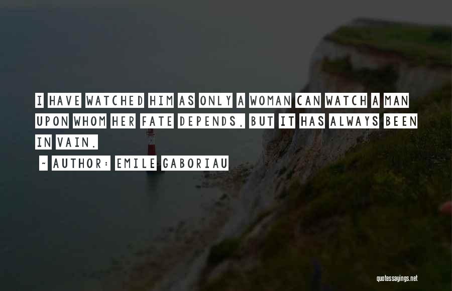 Emile Gaboriau Quotes: I Have Watched Him As Only A Woman Can Watch A Man Upon Whom Her Fate Depends, But It Has