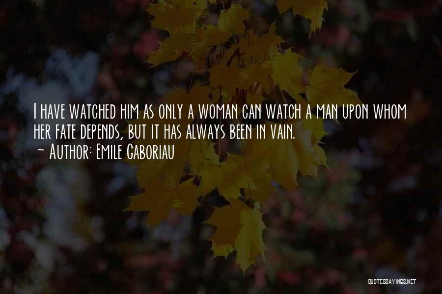 Emile Gaboriau Quotes: I Have Watched Him As Only A Woman Can Watch A Man Upon Whom Her Fate Depends, But It Has