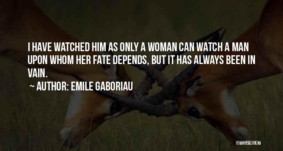 Emile Gaboriau Quotes: I Have Watched Him As Only A Woman Can Watch A Man Upon Whom Her Fate Depends, But It Has