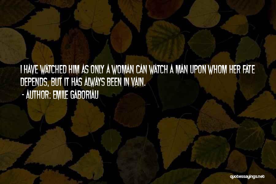 Emile Gaboriau Quotes: I Have Watched Him As Only A Woman Can Watch A Man Upon Whom Her Fate Depends, But It Has