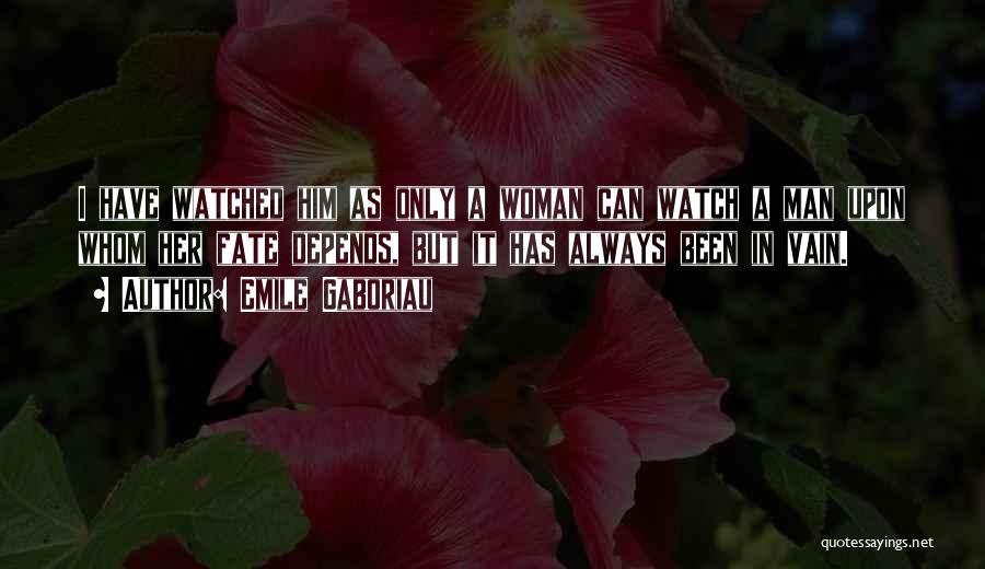 Emile Gaboriau Quotes: I Have Watched Him As Only A Woman Can Watch A Man Upon Whom Her Fate Depends, But It Has