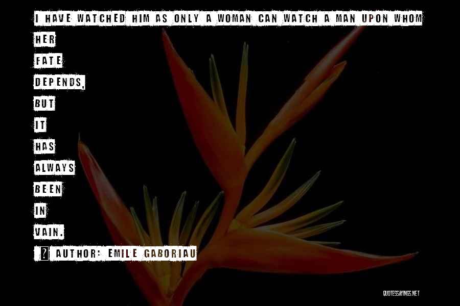 Emile Gaboriau Quotes: I Have Watched Him As Only A Woman Can Watch A Man Upon Whom Her Fate Depends, But It Has