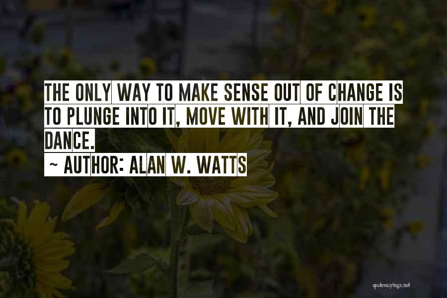 Alan W. Watts Quotes: The Only Way To Make Sense Out Of Change Is To Plunge Into It, Move With It, And Join The