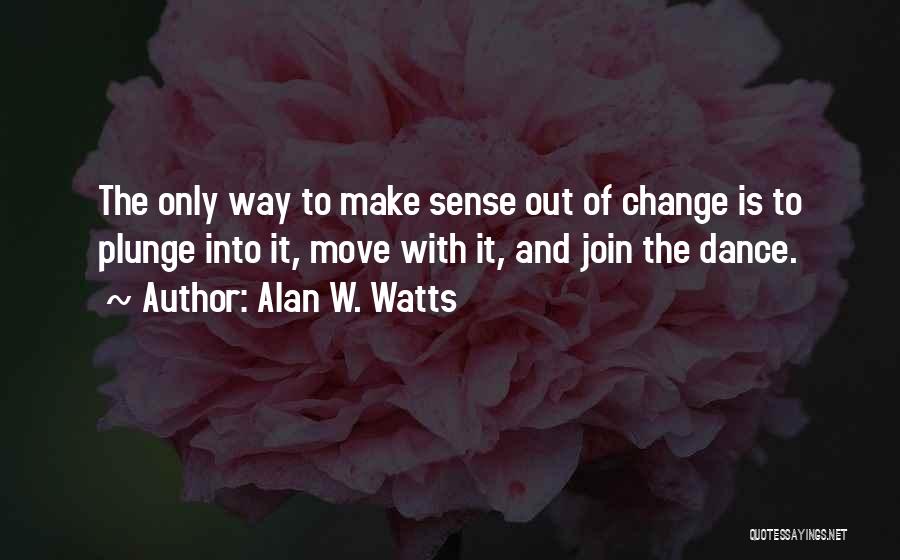 Alan W. Watts Quotes: The Only Way To Make Sense Out Of Change Is To Plunge Into It, Move With It, And Join The