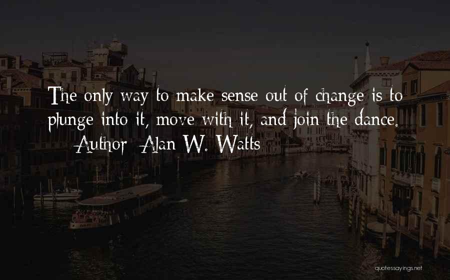 Alan W. Watts Quotes: The Only Way To Make Sense Out Of Change Is To Plunge Into It, Move With It, And Join The