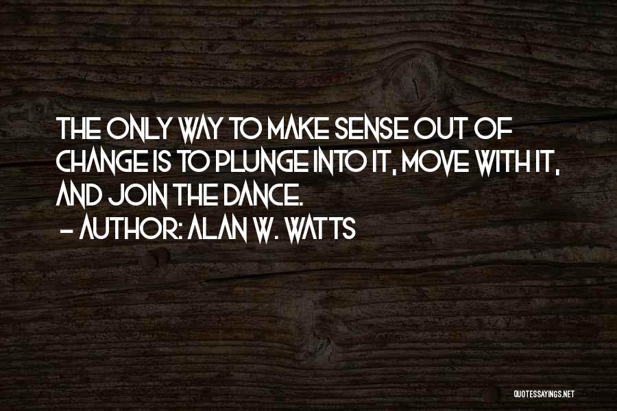 Alan W. Watts Quotes: The Only Way To Make Sense Out Of Change Is To Plunge Into It, Move With It, And Join The