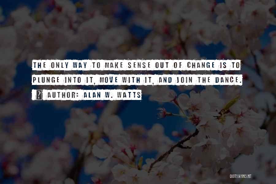 Alan W. Watts Quotes: The Only Way To Make Sense Out Of Change Is To Plunge Into It, Move With It, And Join The