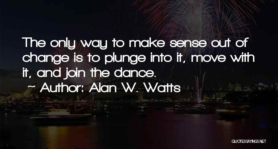 Alan W. Watts Quotes: The Only Way To Make Sense Out Of Change Is To Plunge Into It, Move With It, And Join The