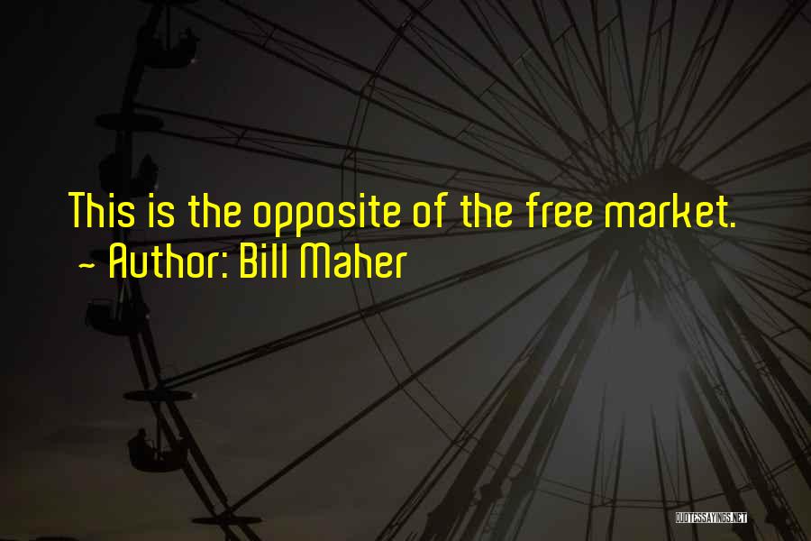 Bill Maher Quotes: This Is The Opposite Of The Free Market.