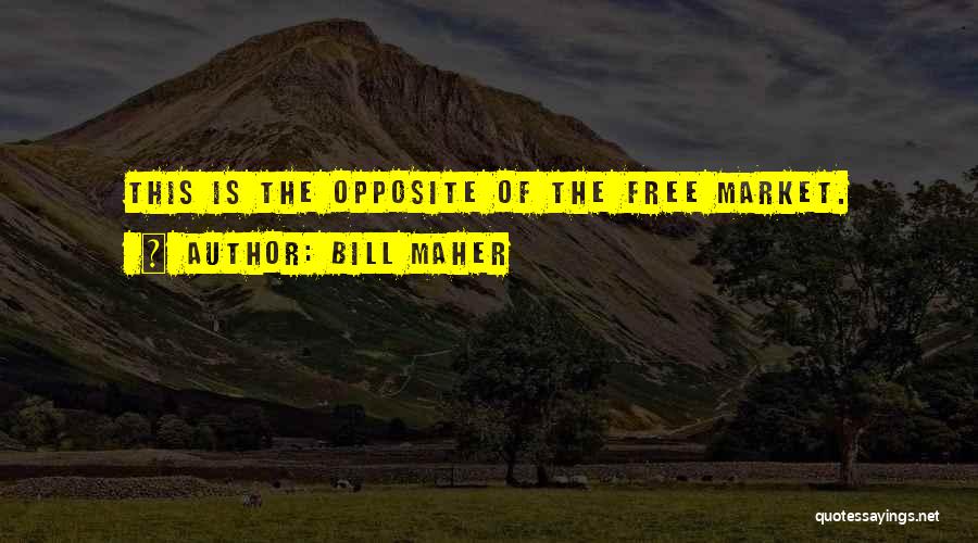Bill Maher Quotes: This Is The Opposite Of The Free Market.