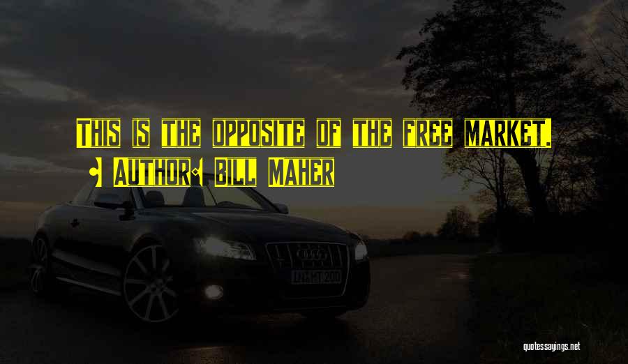 Bill Maher Quotes: This Is The Opposite Of The Free Market.