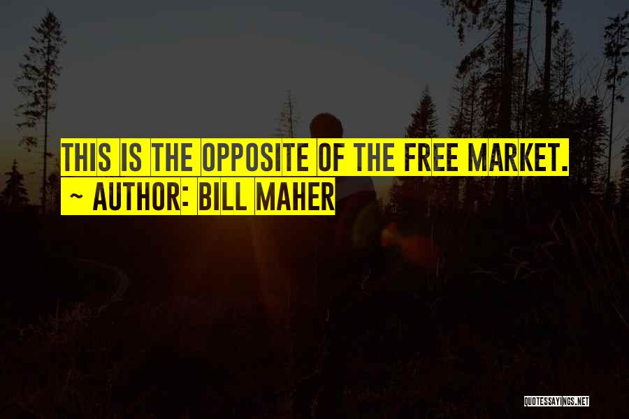 Bill Maher Quotes: This Is The Opposite Of The Free Market.