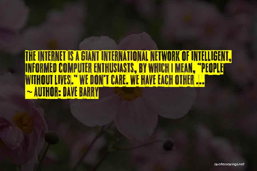 Dave Barry Quotes: The Internet Is A Giant International Network Of Intelligent, Informed Computer Enthusiasts, By Which I Mean, People Without Lives. We