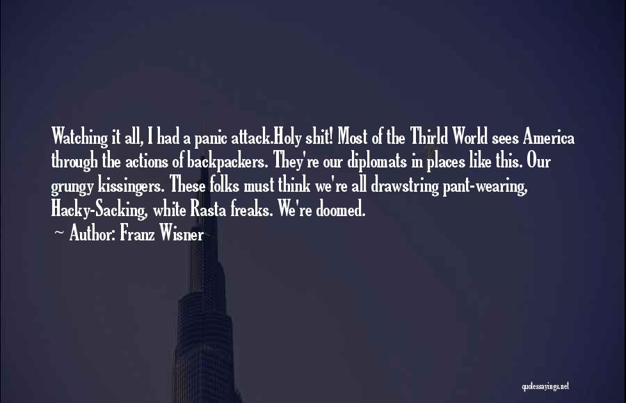 Franz Wisner Quotes: Watching It All, I Had A Panic Attack.holy Shit! Most Of The Thirld World Sees America Through The Actions Of