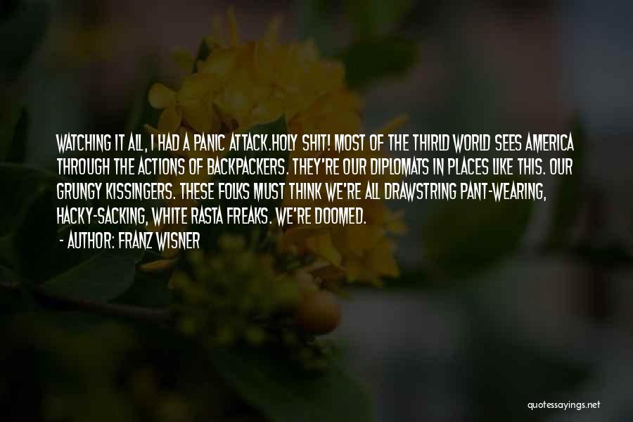 Franz Wisner Quotes: Watching It All, I Had A Panic Attack.holy Shit! Most Of The Thirld World Sees America Through The Actions Of