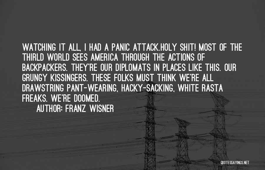 Franz Wisner Quotes: Watching It All, I Had A Panic Attack.holy Shit! Most Of The Thirld World Sees America Through The Actions Of