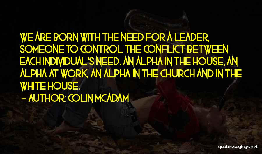 Colin McAdam Quotes: We Are Born With The Need For A Leader, Someone To Control The Conflict Between Each Individual's Need. An Alpha