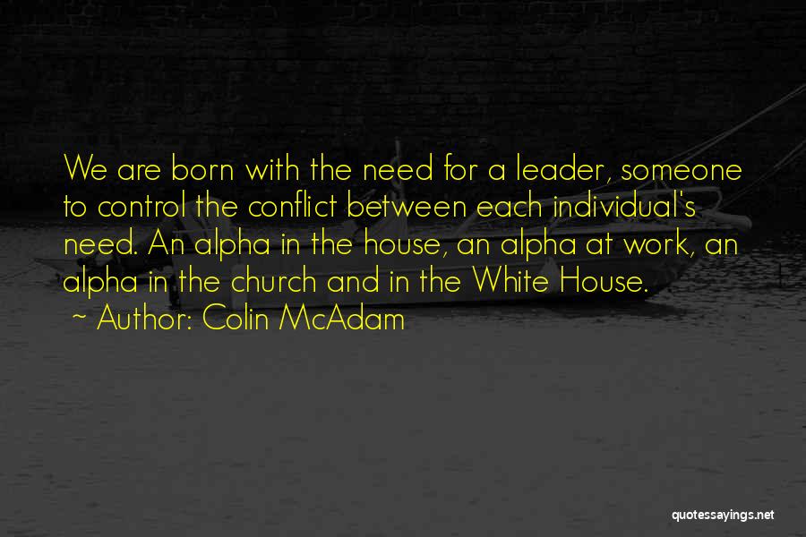 Colin McAdam Quotes: We Are Born With The Need For A Leader, Someone To Control The Conflict Between Each Individual's Need. An Alpha