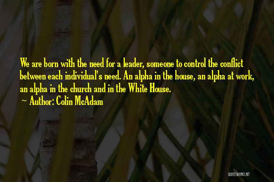 Colin McAdam Quotes: We Are Born With The Need For A Leader, Someone To Control The Conflict Between Each Individual's Need. An Alpha