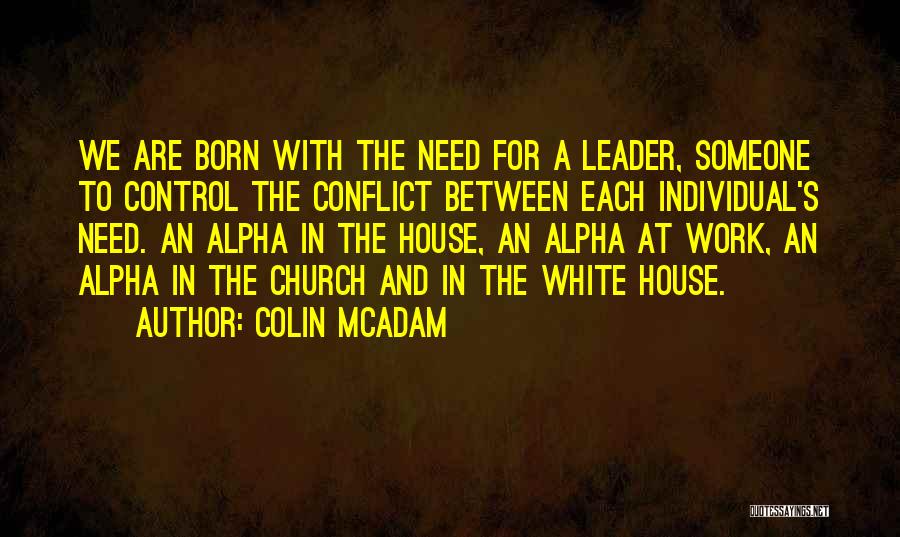 Colin McAdam Quotes: We Are Born With The Need For A Leader, Someone To Control The Conflict Between Each Individual's Need. An Alpha