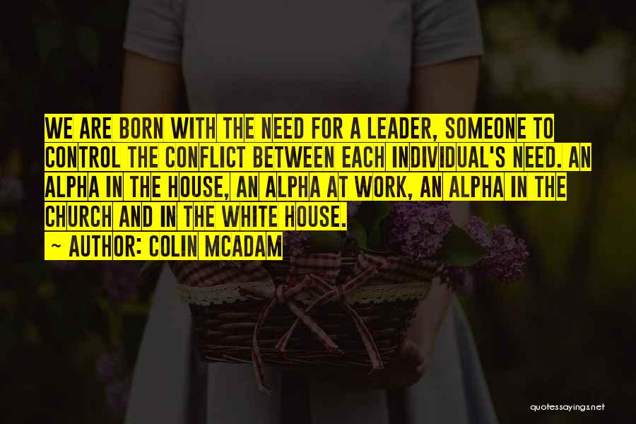 Colin McAdam Quotes: We Are Born With The Need For A Leader, Someone To Control The Conflict Between Each Individual's Need. An Alpha