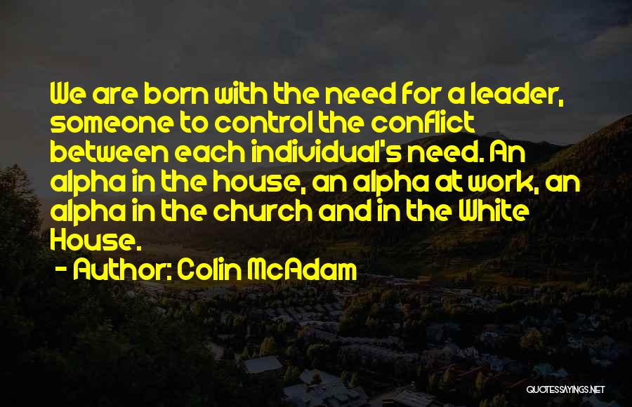 Colin McAdam Quotes: We Are Born With The Need For A Leader, Someone To Control The Conflict Between Each Individual's Need. An Alpha