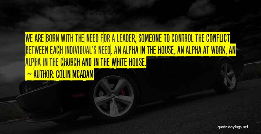 Colin McAdam Quotes: We Are Born With The Need For A Leader, Someone To Control The Conflict Between Each Individual's Need. An Alpha